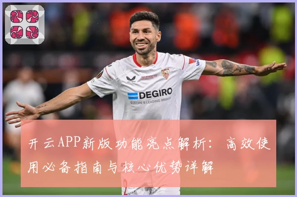 开云APP新版功能亮点解析：高效使用必备指南与核心优势详解