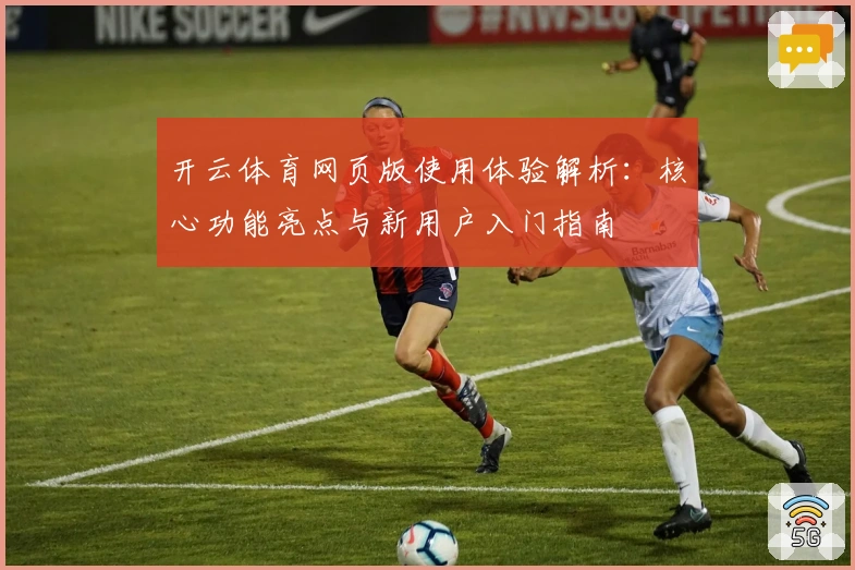 开云体育网页版使用体验解析：核心功能亮点与新用户入门指南