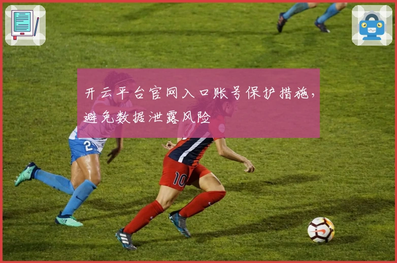 开云平台官网入口账号保护措施，避免数据泄露风险