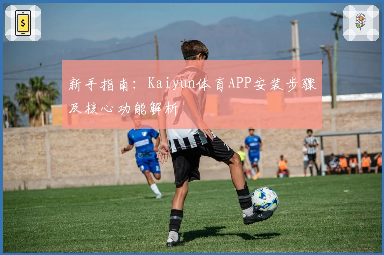 新手指南：Kaiyun体育APP安装步骤及核心功能解析