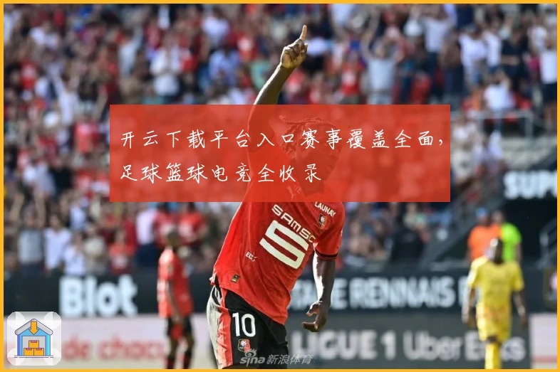 开云下载平台入口赛事覆盖全面,足球篮球电竞全收录