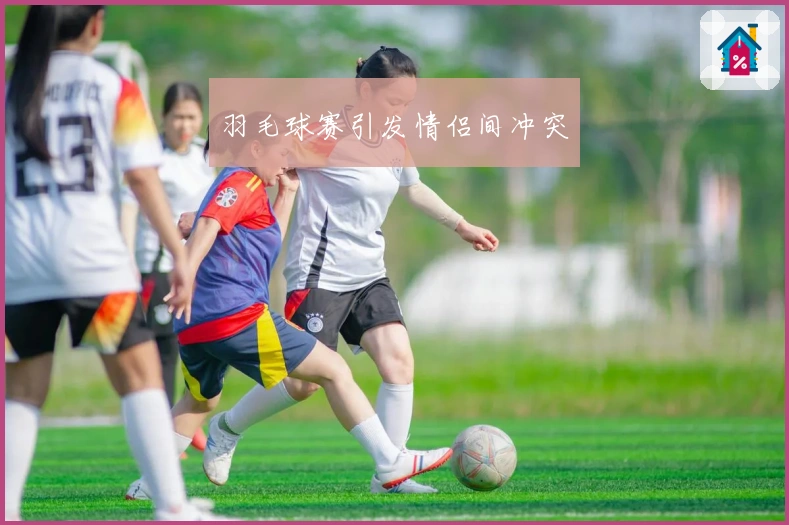 羽毛球赛引发情侣间冲突