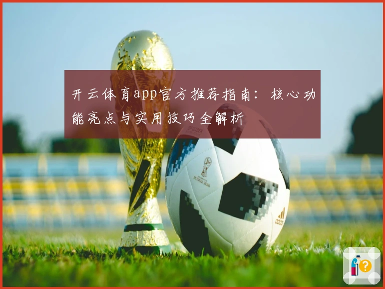 开云体育app官方推荐指南：核心功能亮点与实用技巧全解析