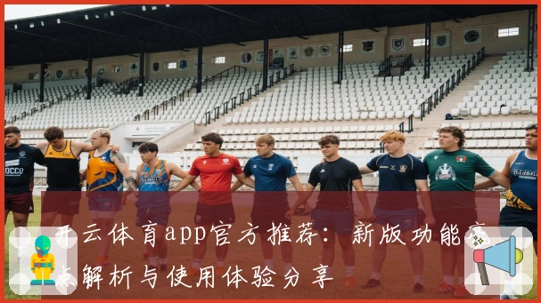 开云体育app官方推荐：新版功能亮点解析与使用体验分享