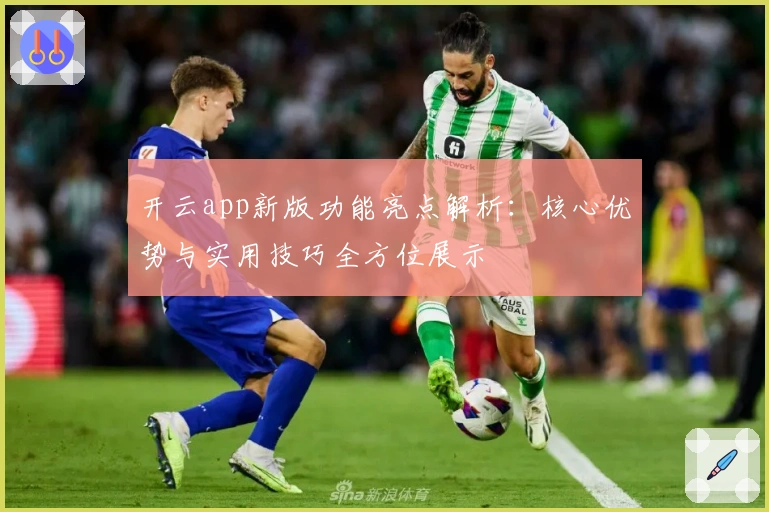 开云app新版功能亮点解析：核心优势与实用技巧全方位展示