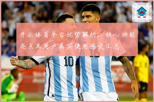 开云体育平台优势解析：核心功能亮点及用户真实使用感受汇总