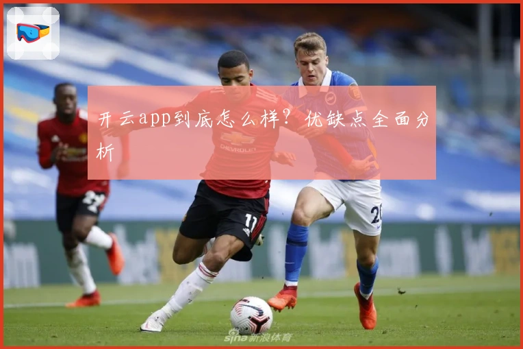 开云app到底怎么样？优缺点全面分析