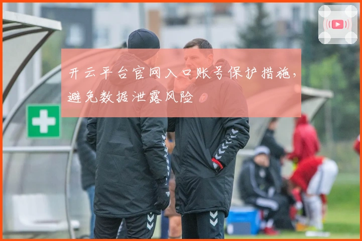 开云平台官网入口账号保护措施，避免数据泄露风险
