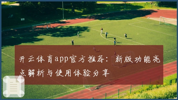 开云体育app官方推荐：新版功能亮点解析与使用体验分享
