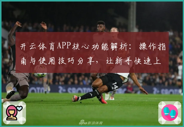 开云体育APP核心功能解析：操作指南与使用技巧分享，让新手快速上手！