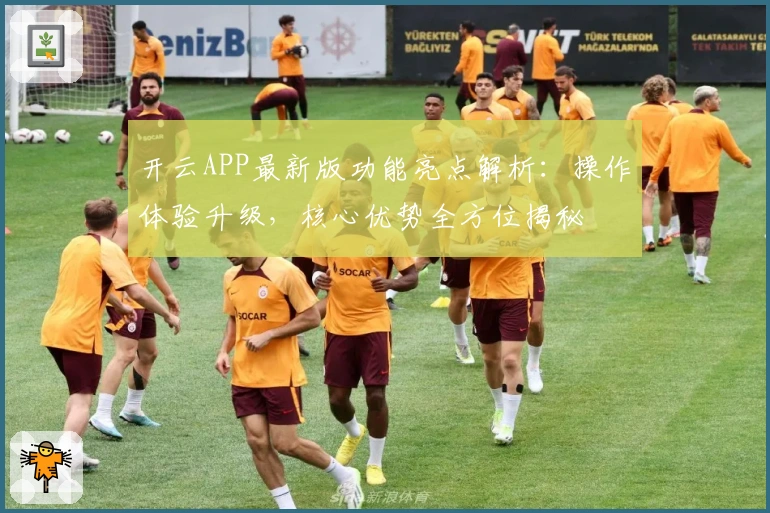 开云APP最新版功能亮点解析：操作体验升级，核心优势全方位揭秘