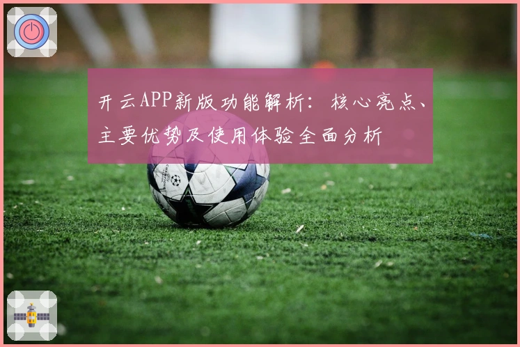 开云APP新版功能解析：核心亮点、主要优势及使用体验全面分析
