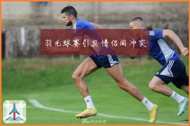 羽毛球赛引发情侣间冲突