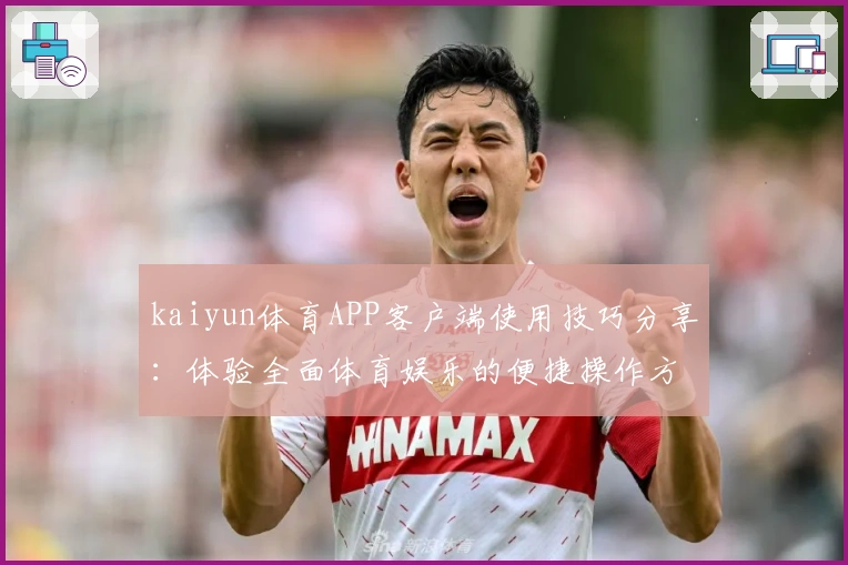 kaiyun体育APP客户端使用技巧分享：体验全面体育娱乐的便捷操作方式