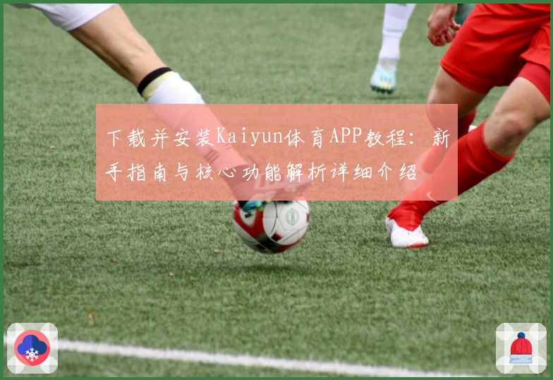下载并安装Kaiyun体育APP教程：新手指南与核心功能解析详细介绍