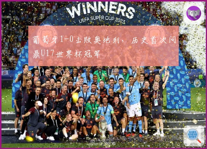 葡萄牙1-0击败奥地利，历史首次问鼎U17世界杯冠军