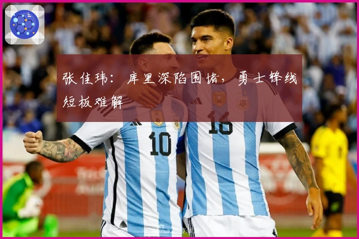 张佳玮：库里深陷围堵，勇士锋线短板难解