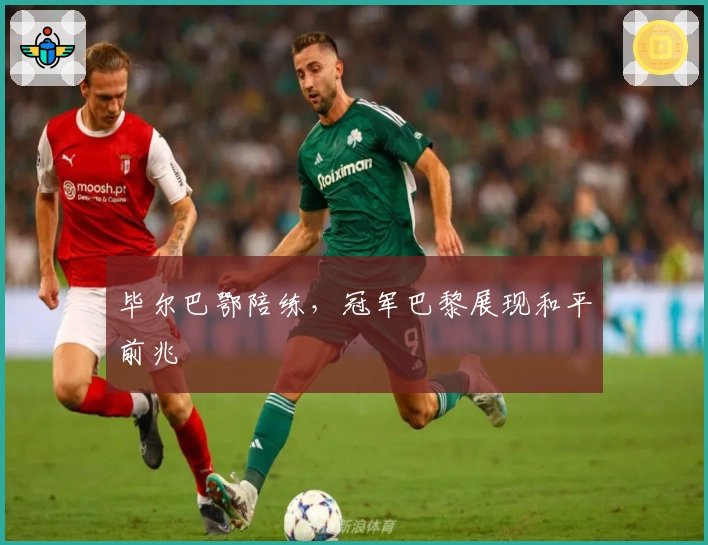 毕尔巴鄂陪练，冠军巴黎展现和平前兆