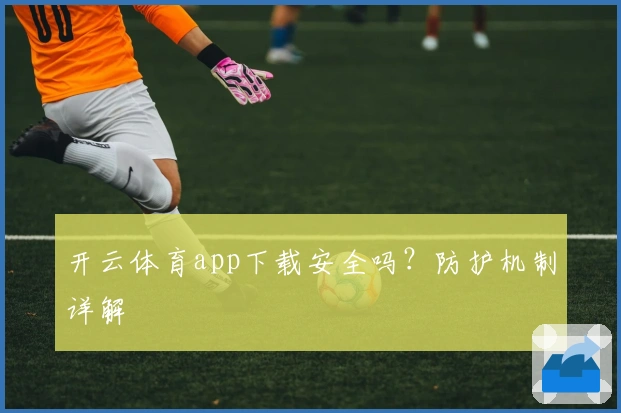 开云体育app下载安全吗?防护机制详解