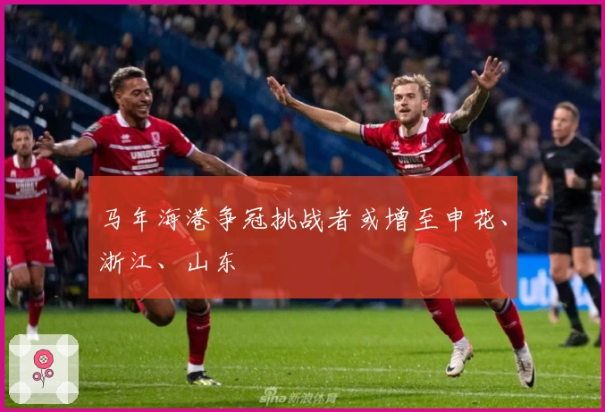 马年海港争冠挑战者或增至申花、浙江、山东