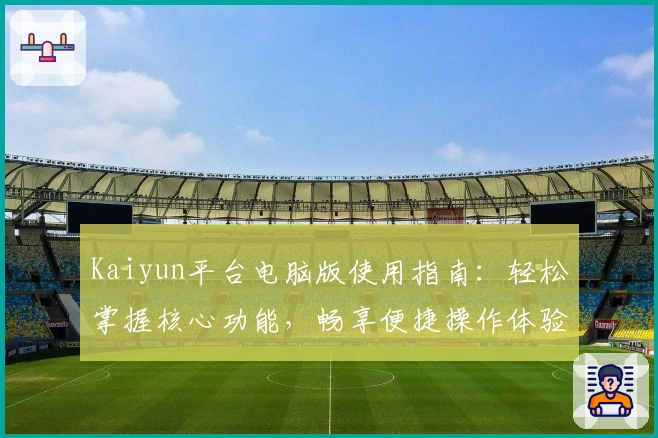 Kaiyun平台电脑版使用指南：轻松掌握核心功能，畅享便捷操作体验