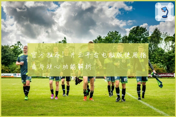 官方推荐！开云平台电脑版使用指南与核心功能解析