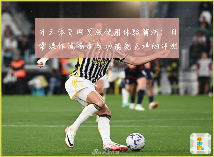 开云体育网页版使用体验解析：日常操作流畅度与功能亮点详细评测