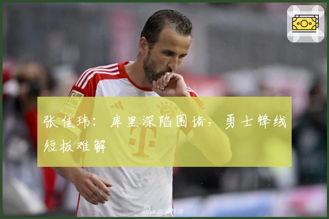 张佳玮：库里深陷围堵，勇士锋线短板难解